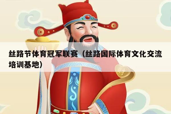 丝路节体育冠军联赛(丝路国际体育文化交流培训基地)