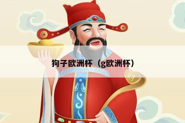 狗子欧洲杯（g欧洲杯）