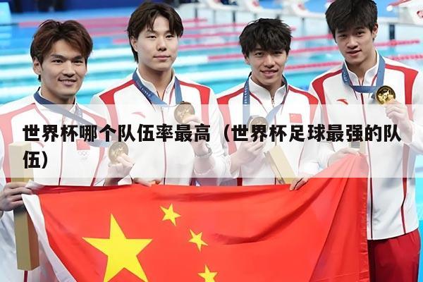 世界杯哪个队伍率最高（世界杯足球最强的队伍）