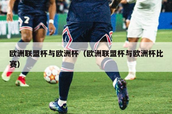 欧洲联盟杯与欧洲杯（欧洲联盟杯与欧洲杯比赛）