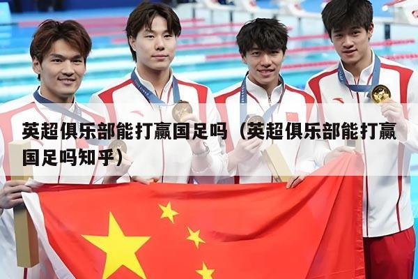 英超俱乐部能打赢国足吗（英超俱乐部能打赢国足吗知乎）